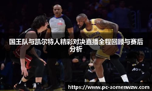 国王队与凯尔特人精彩对决直播全程回顾与赛后分析