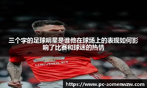 三个字的足球明星是谁他在球场上的表现如何影响了比赛和球迷的热情