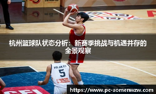 杭州篮球队状态分析：新赛季挑战与机遇并存的全景观察